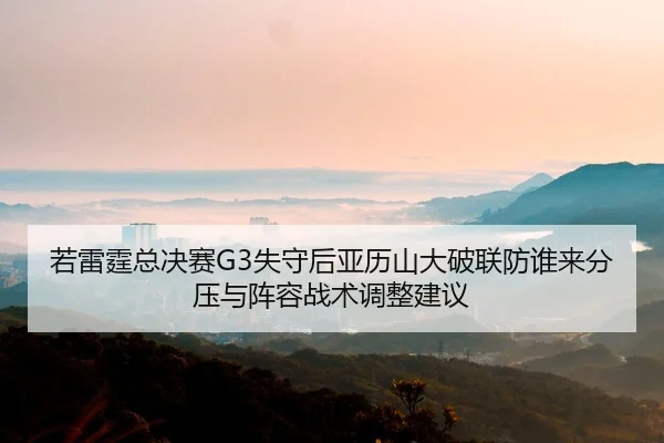 若雷霆总决赛G3失守后亚历山大破联防谁来分压与阵容战术调整建议