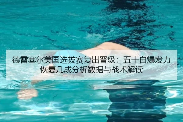 德雷塞尔美国选拔赛复出晋级：五十自爆发力恢复几成分析数据与战术解读