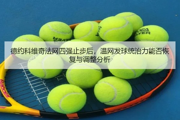 德约科维奇法网四强止步后，温网发球统治力能否恢复与调整分析