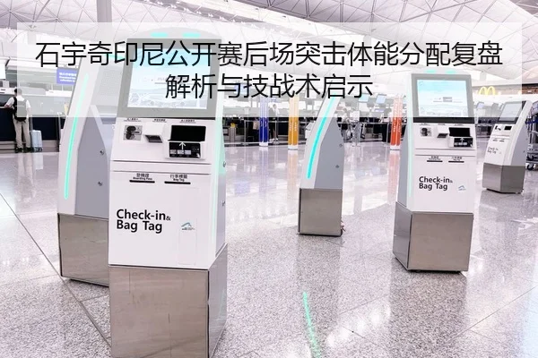 石宇奇印尼公开赛后场突击体能分配复盘解析与技战术启示